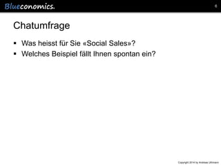 6

Chatumfrage
 Was heisst für Sie «Social Sales»?
 Welches Beispiel fällt Ihnen spontan ein?

Copyright 2014 by Andreas Uthmann

 