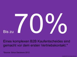 Bis zu
Eines komplexen B2B Kaufentscheides sind
gemacht vor dem ersten Vertriebskontakt.*
*Source: Sirius Decisions 2012
Copyright 2013 by Andreas Uthmann

 