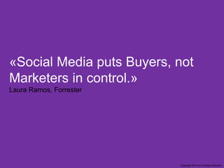 «Social Media puts Buyers, not
Marketers in control.»
Laura Ramos, Forrester

Copyright 2013 by Andreas Uthmann

 