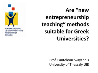Are “new
  entrepreneurship
teaching” methods
 suitable for Greek
      Universities?


   Prof. Pantoleon Skayannis
   University of Thessaly UIE
 