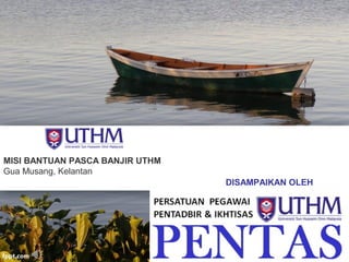 MISI BANTUAN PASCA BANJIR UTHM
Gua Musang, Kelantan
DISAMPAIKAN OLEH
 