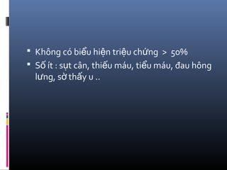  Không có bi u hi n tri u ch ng > 50%ể ệ ệ ứ
 S ít : s t cân, thi u máu, ti u máu, đau hôngố ụ ế ể
l ng, s th y u ..ư ờ ấ
 