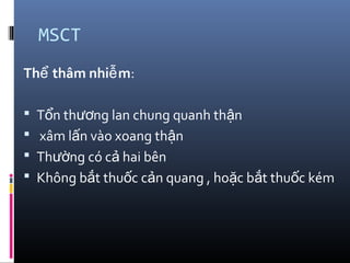 MSCT
Th thâm nhi mể ễ :
 T n th ng lan chung quanh th nổ ươ ậ
 xâm l n vào xoang th nấ ậ
 Th ng có c hai bênườ ả
 Không b t thu c c n quang , ho c b t thu c kémắ ố ả ặ ắ ố
 