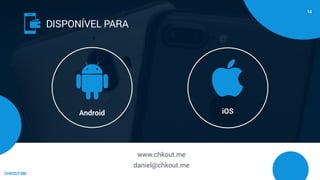 CHKOUT.ME
www.chkout.me
daniel@chkout.me
iOSAndroid
(
DISPONÍVEL PARA
14
 