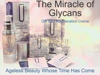 The Miracle of
Glycans
Ūth Skin Rejuvenation Créme
Ageless Beauty Whose Time Has Come
 