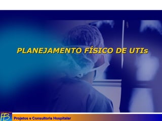 Projetos e Consultoria HospitalarProjetos e Consultoria Hospitalar
PLANEJAMENTO FPLANEJAMENTO FÍÍSICO DESICO DE UTIsUTIs
 