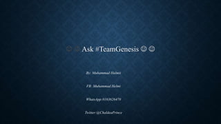  Ask #TeamGenesis  
By: Muhammad Halmii
FB: Muhammad Helmi
WhatsApp:0163626470
Twitter:@ChaldeaPrince
 