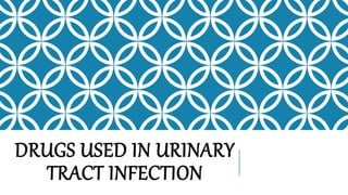 DRUGS USED IN URINARY
TRACT INFECTION
 