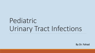 Pediatric
Urinary Tract Infections
By Dr. Fahad
 