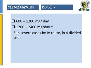  600 – 1200 mg/ day
 1200 – 2400 mg/day *
*(in severe cases by IV route, in 4 divided
dose)
CLINDAMYCIN DOSE -
 