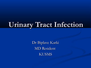 Urinary Tract InfectionUrinary Tract Infection
Dr Biplave KarkiDr Biplave Karki
MD ResidentMD Resident
KUSMSKUSMS
 