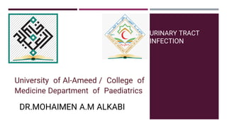URINARY TRACT
INFECTION
DR.MOHAIMEN A.M ALKABI
University of Al-Ameed / College of
Medicine Department of Paediatrics
 