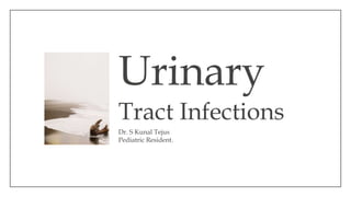 Urinary
Tract Infections
Dr. S Kunal Tejus
Pediatric Resident.
 