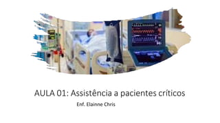 AULA 01: Assistência a pacientes críticos
Enf. Elainne Chris
 
