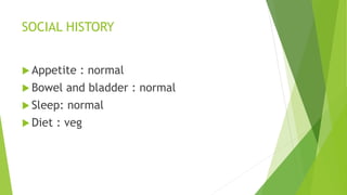 SOCIAL HISTORY
 Appetite : normal
 Bowel and bladder : normal
 Sleep: normal
 Diet : veg
 