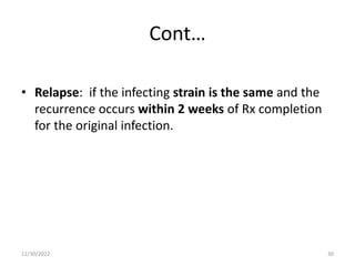 Cont…
• Relapse: if the infecting strain is the same and the
recurrence occurs within 2 weeks of Rx completion
for the original infection.
12/30/2022 30
 