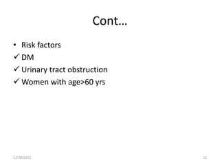 Cont…
• Risk factors
 DM
 Urinary tract obstruction
 Women with age>60 yrs
12/30/2022 52
 
