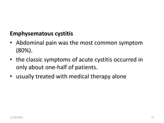 Emphysematous cystitis
• Abdominal pain was the most common symptom
(80%).
• the classic symptoms of acute cystitis occurred in
only about one-half of patients.
• usually treated with medical therapy alone
12/30/2022 57
 