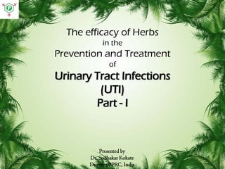 The efficacy of Herbs
in the

Prevention and Treatment
of

Urinary Tract Infections
(UTI)
Part - I

Presented by
Dr. Sudhakar Kokate
Director PPRC, India

 