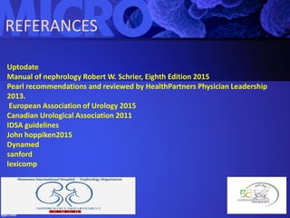 REFERANCES
Uptodate
Manual of nephrology Robert W. Schrier, Eighth Edition 2015
Pearl recommendations and reviewed by HealthPartners Physician Leadership
2013.
European Association of Urology 2015
Canadian Urological Association 2011
IDSA guidelines
John hoppiken2015
Dynamed
sanford
lexicomp
 