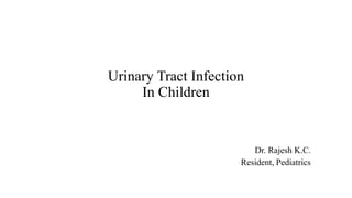 Urinary Tract Infection
In Children
Dr. Rajesh K.C.
Resident, Pediatrics
 
