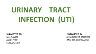 URINARY TRACT
INFECTION (UTI)
SUBMITTED TO SUBMITTED BY
Mrs. SAVITA ANMOLPREET KAUR(05)
ASSO. PROF. ANSHIKA SHARMA(06)
CON ,DMC&H
 