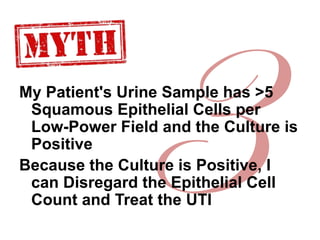 My Patient's Urine Sample has >5
Squamous Epithelial Cells per
Low-Power Field and the Culture is
Positive
Because the Cul...