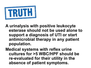 A urinalysis with positive leukocyte
esterase should not be used alone to
support a diagnosis of UTI or start
antimicrobia...