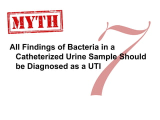 All Findings of Bacteria in a
Catheterized Urine Sample Should
be Diagnosed as a UTI
 