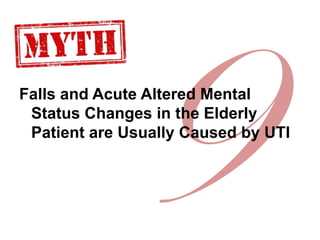 Falls and Acute Altered Mental
Status Changes in the Elderly
Patient are Usually Caused by UTI
 