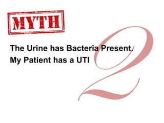 The Urine has Bacteria Present.
My Patient has a UTI
 