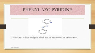 PHENYL AZO PYRIDINE
USES: Used as local analgesic which acts on the mucosa of urinary tract.
Swathi Pharma Jnan
 