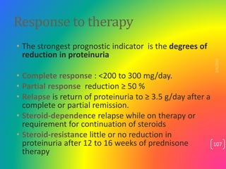 Response to therapy
• The strongest prognostic indicator is the degrees of
reduction in proteinuria
• Complete response : ...
