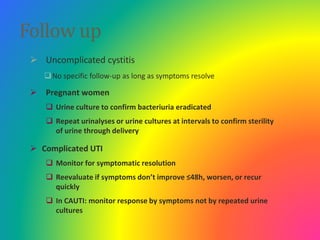 Follow up
 Uncomplicated cystitis
No specific follow-up as long as symptoms resolve
 Pregnant women
 Urine culture to ...
