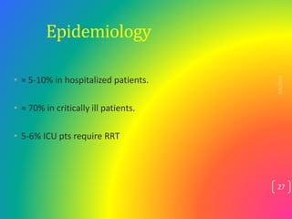 Epidemiology
• ≈ 5-10% in hospitalized patients.
• ≈ 70% in critically ill patients.
• 5-6% ICU pts require RRT
2/4/2023
27
 