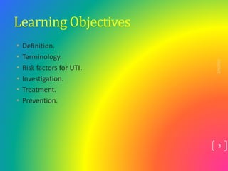 Learning Objectives
• Definition.
• Terminology.
• Risk factors for UTI.
• Investigation.
• Treatment.
• Prevention.
2/4/2...