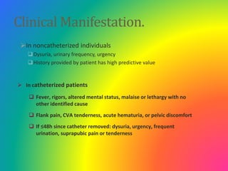 Clinical Manifestation.
In noncatheterized individuals
Dysuria, urinary frequency, urgency
History provided by patient ...