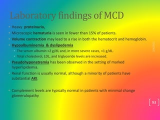 Laboratory findings of MCD
• Heavy proteinuria.
• Microscopic hematuria is seen in fewer than 15% of patients.
• Volume co...