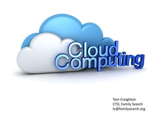 Cloud Computing 
An Introduction and Overview 
Tom Creighton 
CTO, Family Search 
tc@familysearch.org  
