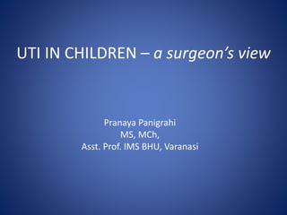 UTI IN CHILDREN – a surgeon’s view
Pranaya Panigrahi
MS, MCh,
Asst. Prof. IMS BHU, Varanasi
 