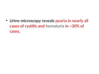 • Urine microscopy reveals pyuria in nearly all
cases of cystitis and hematuria in ~30% of
cases.
 