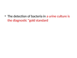 • The detection of bacteria in a urine culture is
the diagnostic "gold standard
 