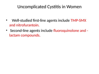 Uncomplicated Cystitis in Women
• Well-studied first-line agents include TMP-SMX
and nitrofurantoin.
• Second-line agents include fluoroquinolone and -
lactam compounds.
 