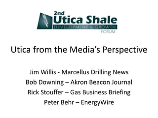 Utica from the Media’s Perspective

    Jim Willis - Marcellus Drilling News
   Bob Downing – Akron Beacon Journal
   Rick Stouffer – Gas Business Briefing
         Peter Behr – EnergyWire
 