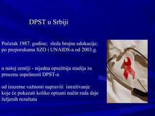 DPST u Srbiji
Početak 1987. godine; slede brojne edukacije;
po preporukama SZO i UNAIDS-a od 2003.g.
u našoj zemlji - nije...