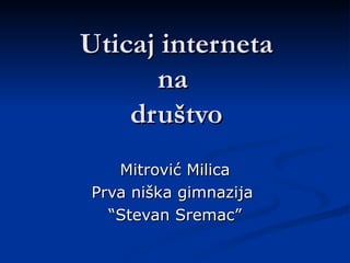 Uticaj interneta na  dru štvo Mitrović Milica Prva niška gimnazija  “ Stevan Sremac ” 