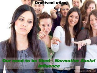 Our need to be liked - Normative Social
Inﬂuence
© liesyoungwomenbelieve.com
Društveni uticaj
 