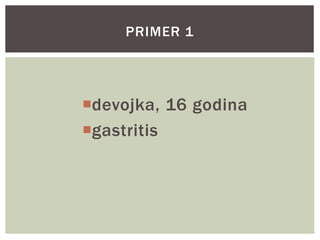 devojka, 16 godina
gastritis
PRIMER 1
 