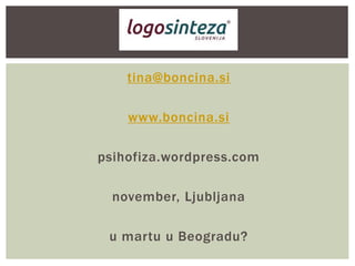 tina@boncina.si
www.boncina.si
psihofiza.wordpress.com
november, Ljubljana
u martu u Beogradu?
 