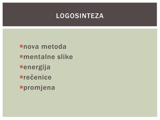 nova metoda
mentalne slike
energija
rečenice
promjena
LOGOSINTEZA
 